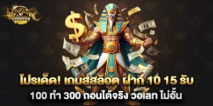 โปรเด็ด เกมส์สล็อต ฝาก 10 15 รับ 100 ทํา 300 ถอนได้จริง วอเลท ไม่อั้น