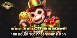 สล็อต ยืนยัน otp รับเครดิตฟรี 100 ถอนได้ 300 ทำธุรกรรมที่สะดวก