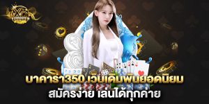 บาคาร่า350 เว็บเดิมพันยอดนิยม สมัครง่าย เล่นได้ทุกค่าย