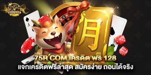 75r com เครดิต ฟรี 128 แจกเครดิตฟรีล่าสุด สมัครง่าย ถอนได้จริง