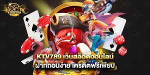 ktv789 เว็บสล็อตออนไลน์ ฝากถอนง่าย เครดิตฟรีเพียบ